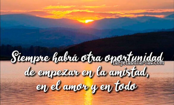 SIEMPRE HABRÁ OTRA OPORTUNIDAD DE EMPEZAR EN LA AMISTAD, EN EL AMOR Y EN TODO