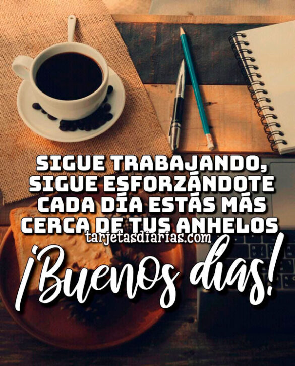 SIGUE TRABAJANDO, SIGUE ESFORZÁNDOTE CADA DÍA ESTÁS MÁS CERCA DE TUS ANHELOS