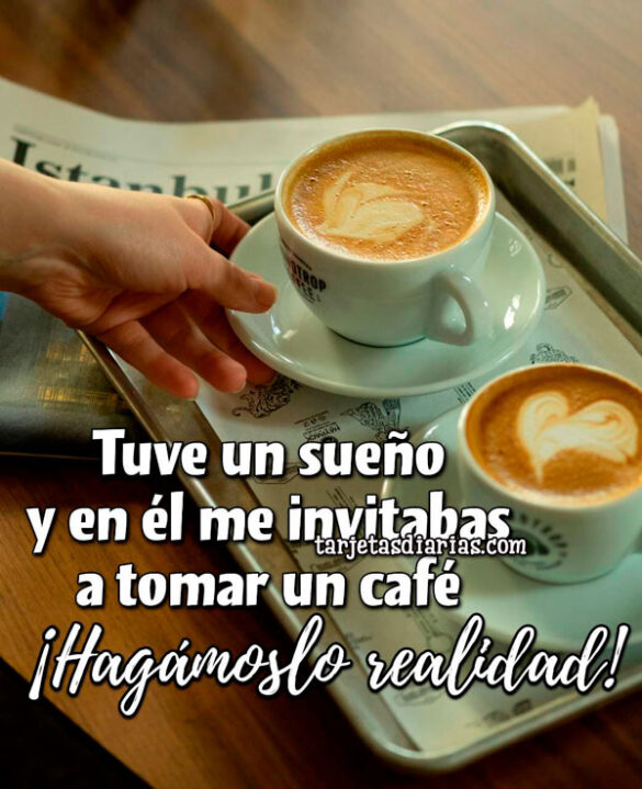 TUVE UN SUEÑO Y EN ÉL ME INVITABAS A TOMAR UN CAFÉ