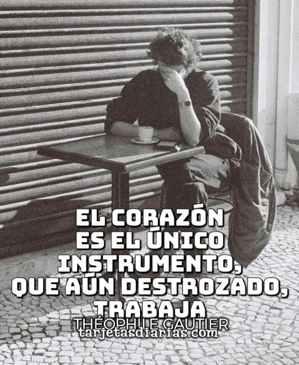 EL CORAZÓN ES EL ÚNICO INSTRUMENTO, QUE AÚN DESTROZADO, TRABAJA