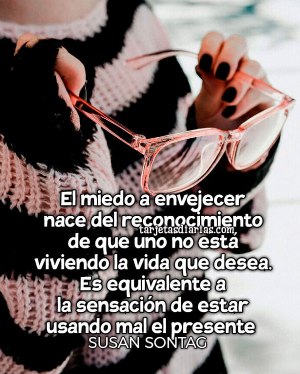 EL MIEDO A ENVEJECER NACE DEL RECONOCIMIENTO DE QUE UNO NO ESTÁ VIVIENDO LA VIDA QUE DESEA