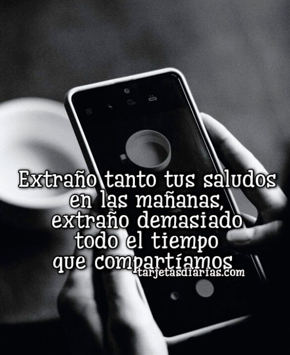 EXTRAÑO TANTO TUS SALUDOS EN LAS MAÑANAS, EXTRAÑO DEMASIADO EL TIEMPO QUE COMPARTÍAMOS
