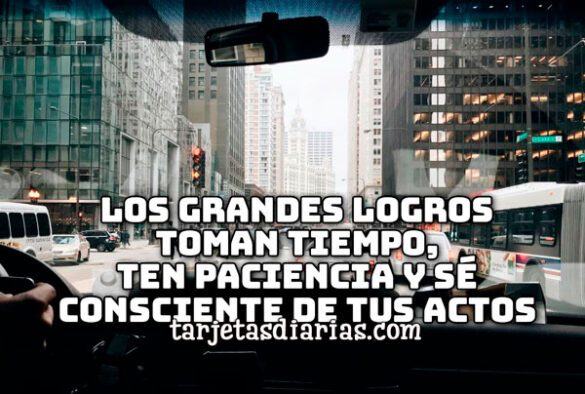 LOS GRANDES LOGROS TOMAN TIEMPO, TEN PACIENCIA Y SÉ CONSCIENTE DE TUS ACTOS