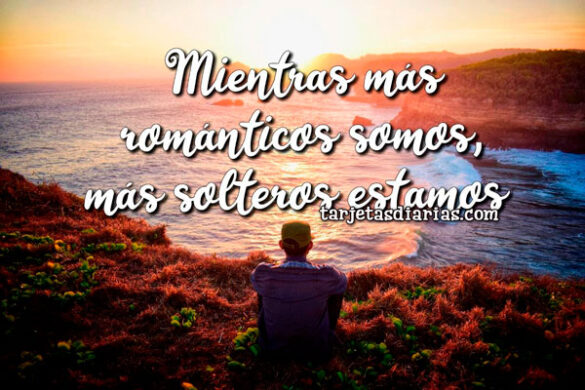 MIENTRAS MÁS ROMÁNTICOS SOMOS MÁS SOLTEROS ESTAMOS