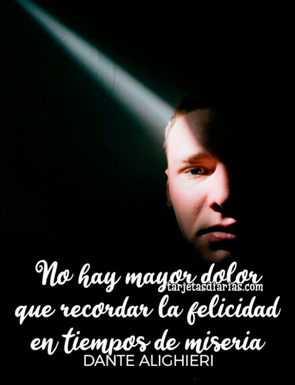 NO HAY MAYOR DOLOR QUE RECORDAR LA FELICIDAD EN TIEMPOS DE MISERIA