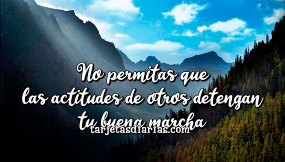 NO PERMITAS QUE LAS ACTITUDES DE OTROS DETENGAN TU BUENA MARCHA