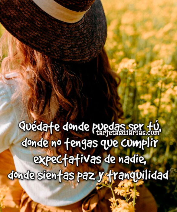 QUÉDATE DONDE PUEDAS SER TÚ, DONDE SIENTAS PAZ Y TRANQUILIDAD