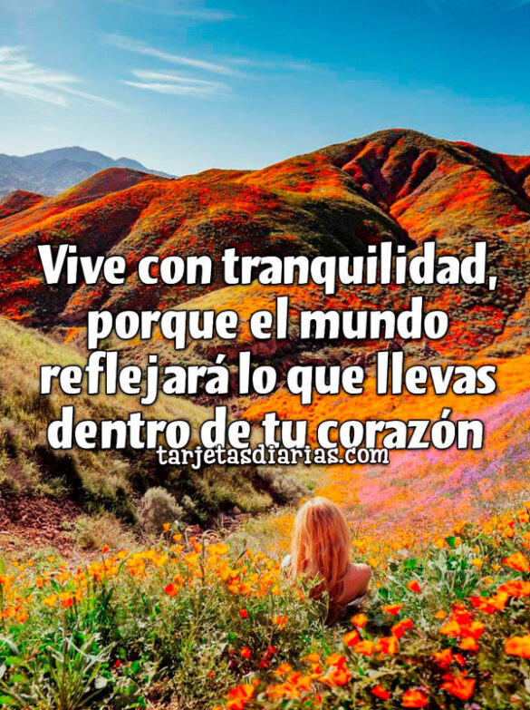 VIVE CON TRANQUILIDAD PORQUE EL MUNDO REFLEJARÁ LO QUE LLEVAS DENTRO DE TU CORAZÓN