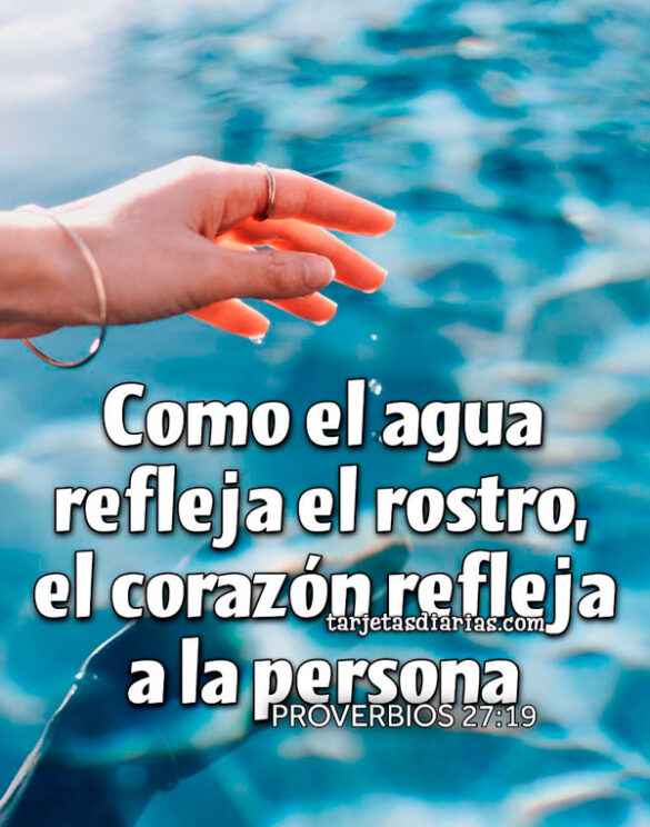 COMO EL AGUA REFLEJA EL ROSTRO, EL CORAZÓN REFLEJA A LA PERSONA. PROVERBIOS 27:19