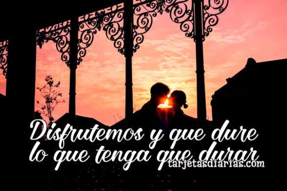 DISFRUTEMOS Y QUE DURE LO QUE TENGA QUE DURAR
