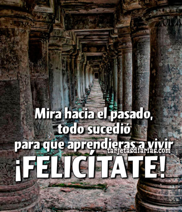 MIRA HACIA EL PASADO, TODO SUCEDIÓ PARA QUE APRENDIERAS A VIVIR