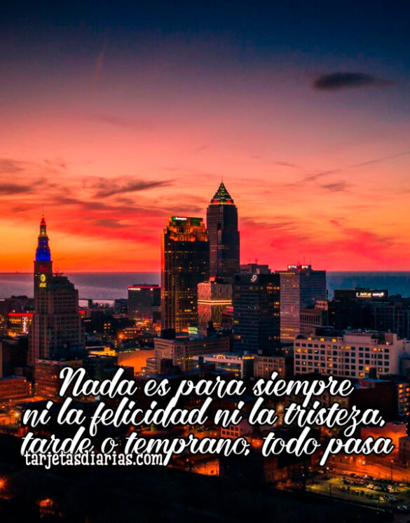 NADA ES PARA SIEMPRE NI LA FELICIDAD NI LA TRISTEZA, TARDE O TEMPRANO TODO PASA