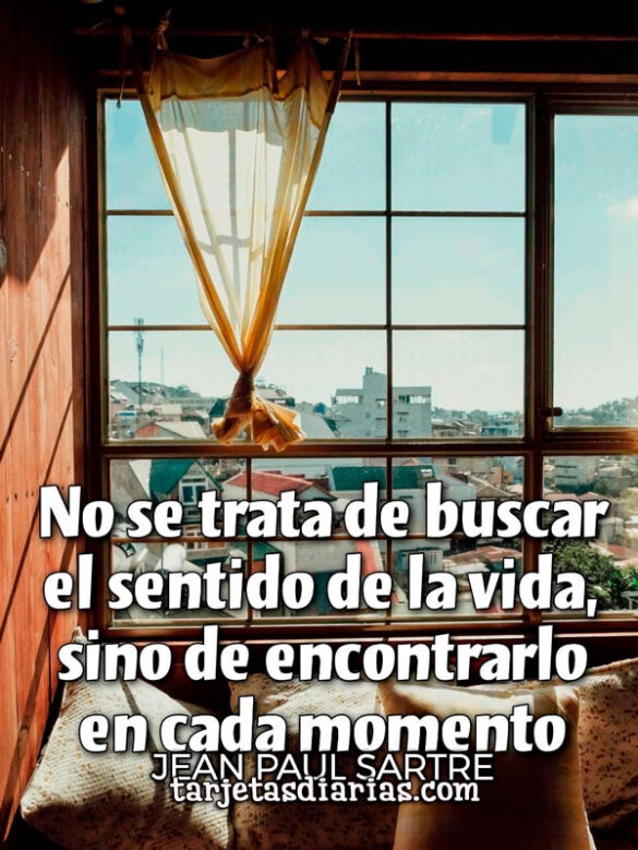 NO SE TRATA DE BUSCAR EL SENTIDO DE LA VIDA, SINO DE ENCONTRARLO EN CADA MOMENTO