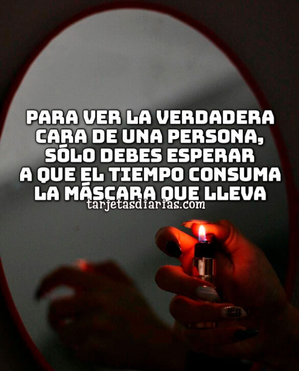 PARA VER LA VERDADERA CARA DE UNA PERSONA, SÓLO DEBES ESPERAR A QUE EL TIEMPO CONSUMA LA MÁSCARA QUE LLEVA