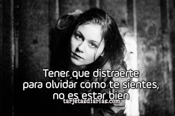 TENER QUE DISTRAERTE PARA OLVIDAR CÓMO TE SIENTES, NO ES ESTAR BIEN