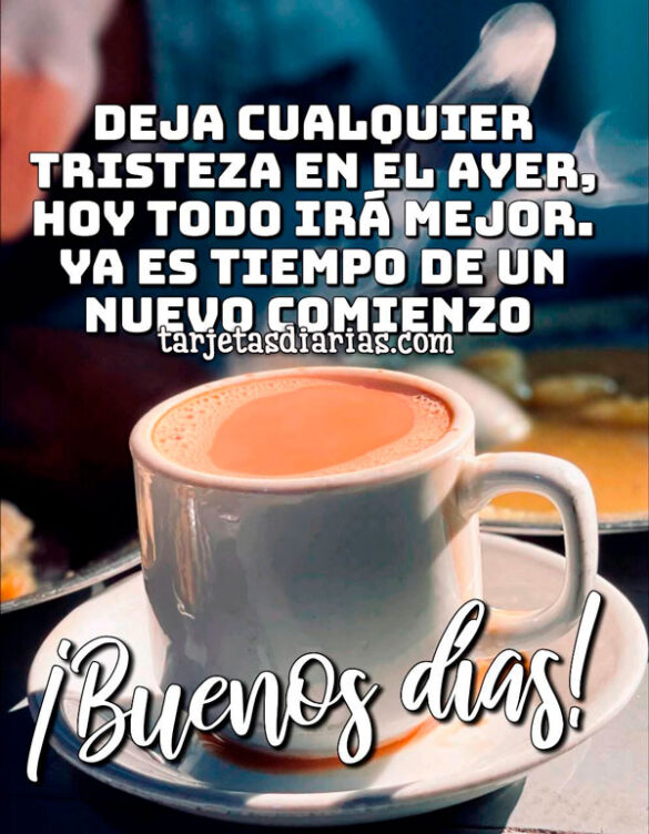 DEJA CUALQUIER TRISTEZA EN EL AYER, HOY TODO IRÁ MEJOR. YA ES TIEMPO DE UN NUEVO COMIENZO