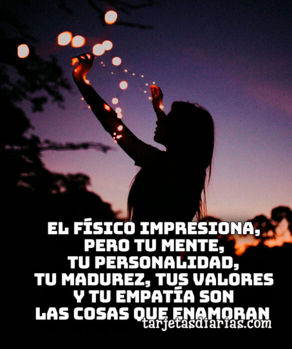 EL FÍSICO IMPRESIONA, PERO TU MENTE, TU PERSONALIDAD, TU MADUREZ, SON LAS COSAS QUE ENAMORAN