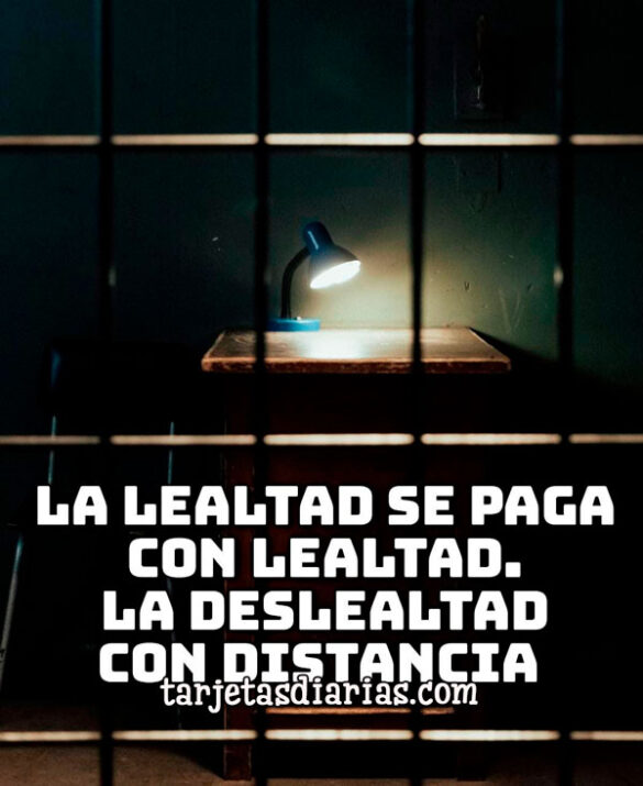 LA LEALTAD SE PAGA CON LEALTAD, LA DESLEALTAD CON DISTANCIA