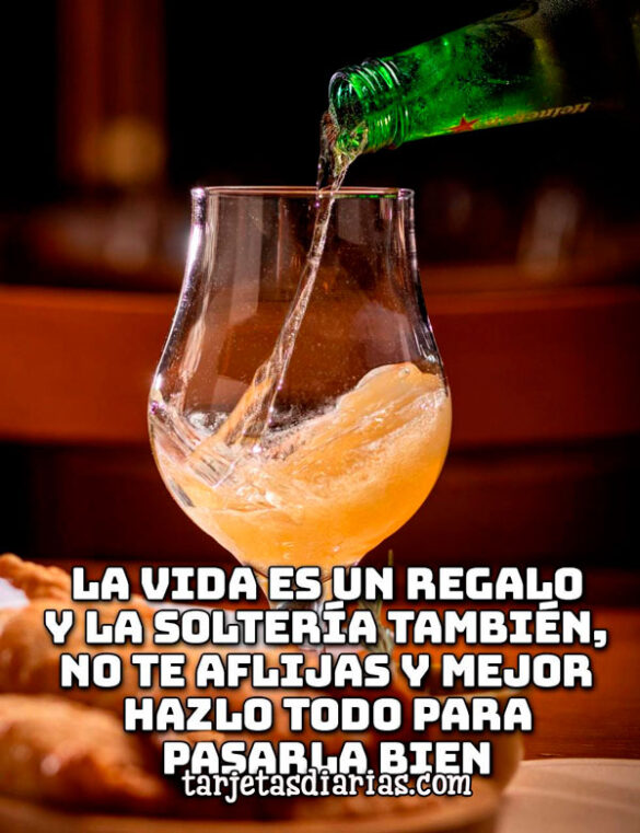 LA VIDA ES UN REGALO Y LA SOLTERÍA TAMBIÉN, NO TE AFLIJAS Y MEJOR HAZLO TODO PARA PASARLA BIEN