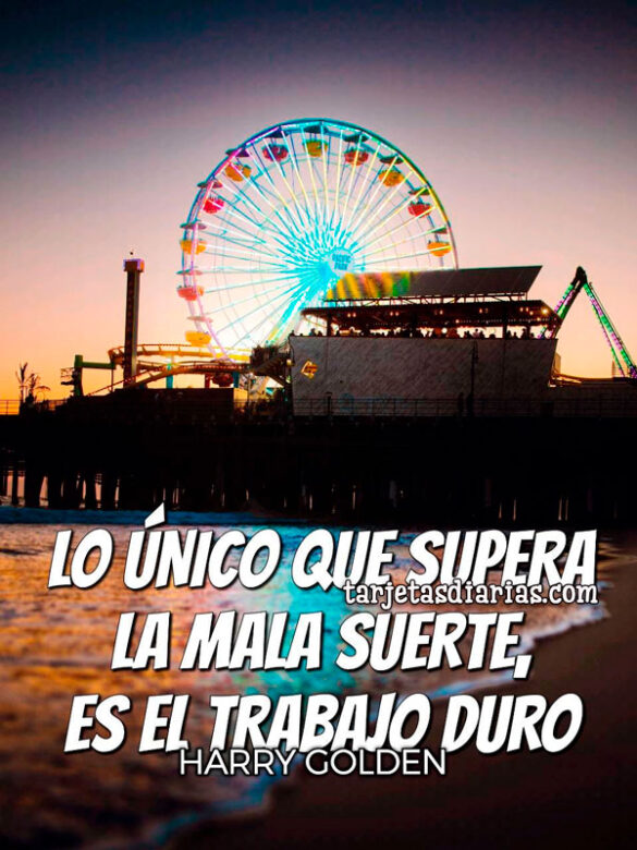 LO ÚNICO QUE SUPERA LA MALA SUERTE, ES EL TRABAJO DURO