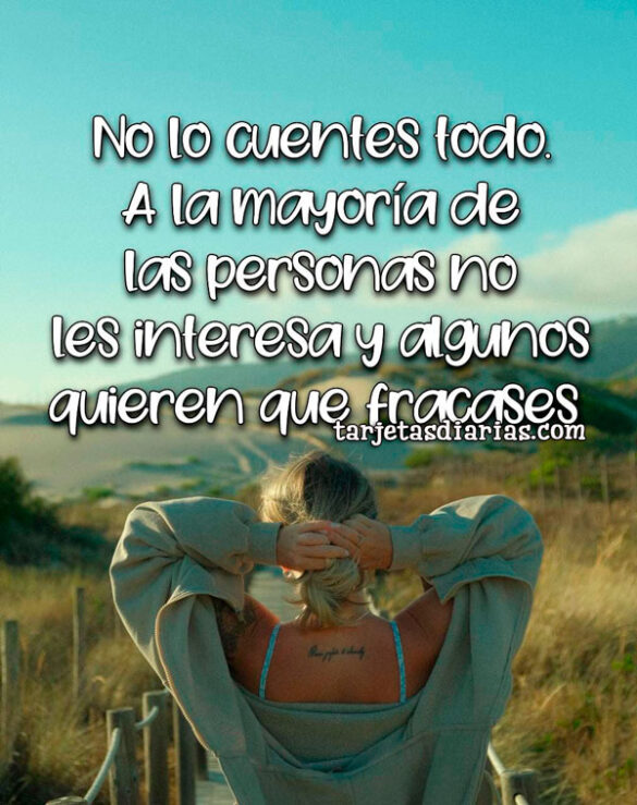 NO LO CUENTES TODO. A LA MAYORÍA DE LAS PERSONAS NO LES INTERESA Y ALGUNOS QUIEREN QUE FRACASES