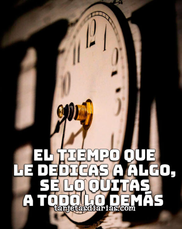 EL TIEMPO QUE LE DEDICAS A ALGO SE LO QUITAS A TODO LO DEMÁS