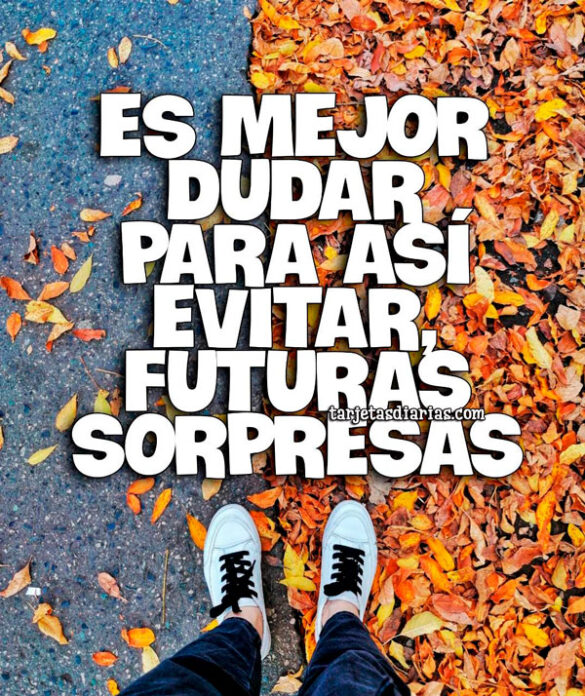 ES MEJOR DUDAR PARA ASÍ EVITAR FUTURAS SORPRESAS