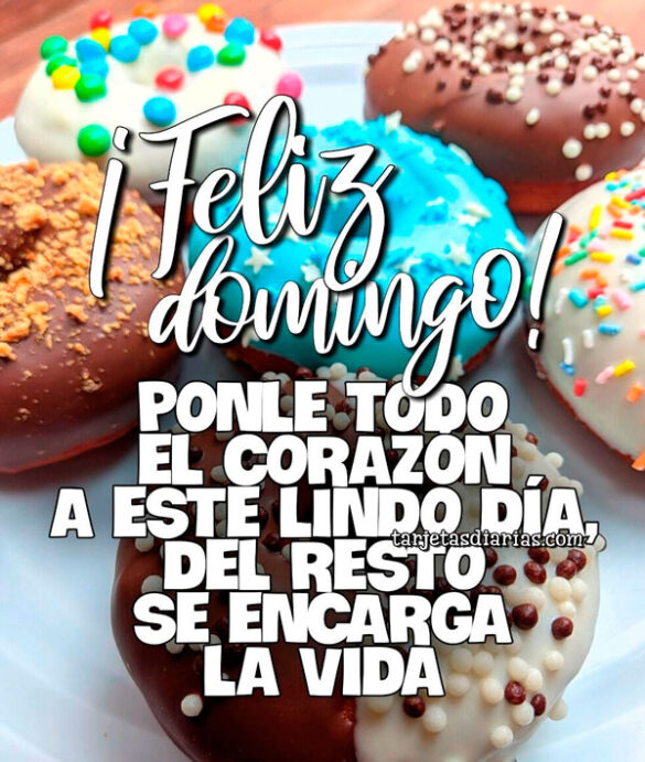 ¡FELIZ DOMINGO! PONLE TODO EL CORAZÓN A ESTE LINDO DÍA, DEL RESTO SE ENCARGA LA VIDA