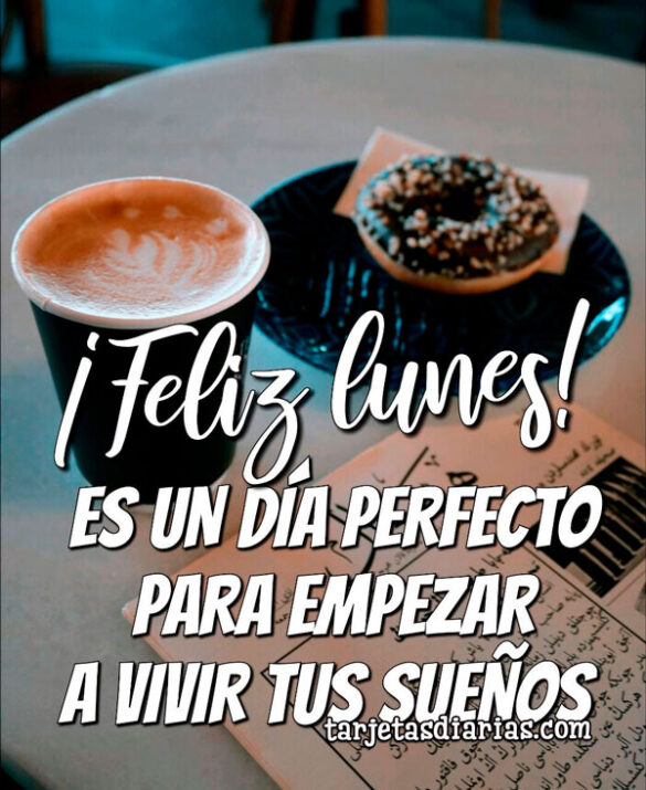 ¡FELIZ LUNES! ES UN DÍA PERFECTO PARA EMPEZAR A VIVIR TUS SUEÑOS