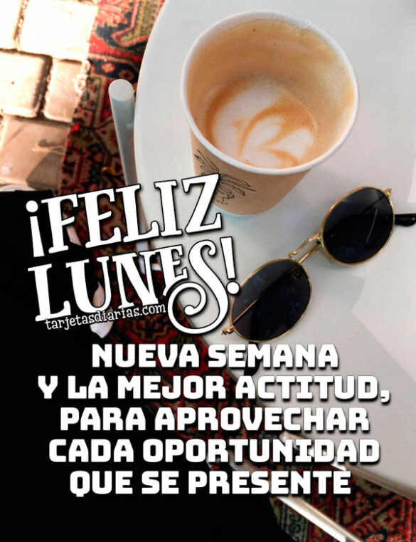 ¡FELIZ LUNES! NUEVA SEMANA Y LA MEJOR ACTITUD, PARA APROVECHAR CADA OPORTUNIDAD QUE SE PRESENTE