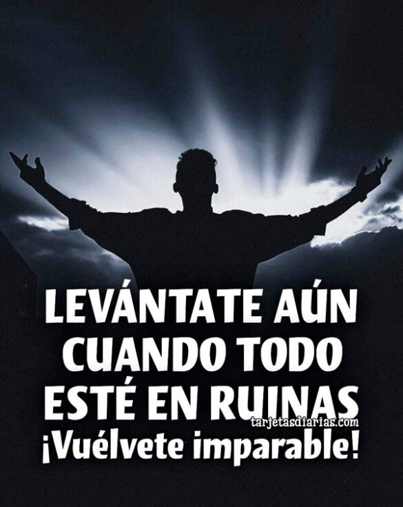 LEVÁNTATE AÚN CUANDO TODO ESTÉ EN RUINAS. ¡VUÉLVETE IMPARABLE!