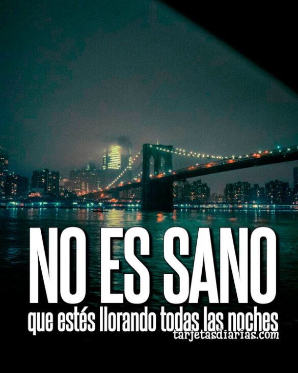 NO ES SANO QUE ESTÉS LLORANDO TODAS LAS NOCHES