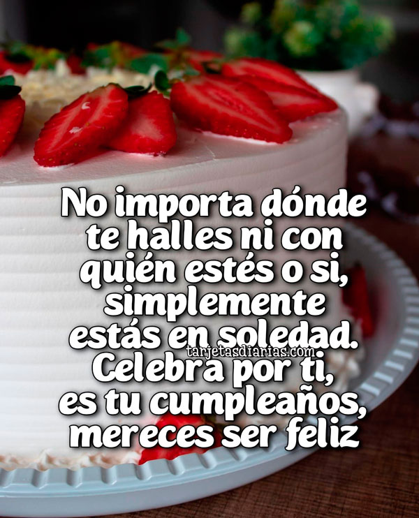 NO IMPORTA DÓNDE TE HALLES. CELEBRA POR TI, ES TU CUMPLEAÑOS, MERECES SER FELIZ