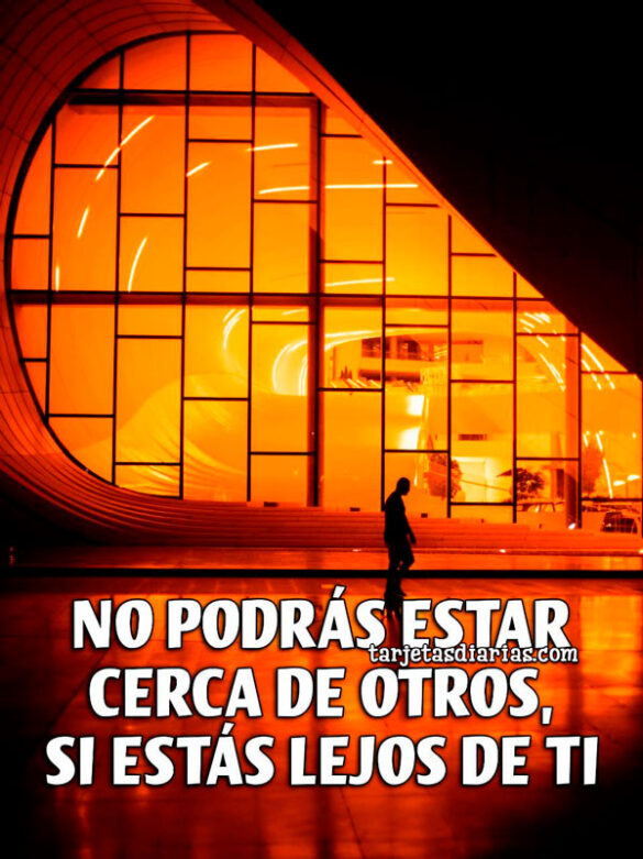 NO PODRÁS ESTAR CERCA DE OTROS, SI ESTÁS LEJOS DE TI