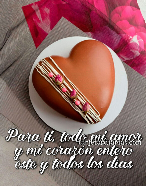 PARA TI, TODO MI AMOR Y MI CORAZÓN ENTERO ÉSTE Y TODOS LOS DÍAS