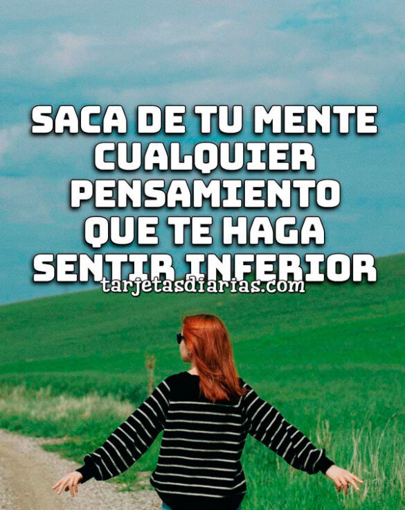 SACA DE TU MENTE CUALQUIER PENSAMIENTO QUE TE HAGA SENTIR INFERIOR