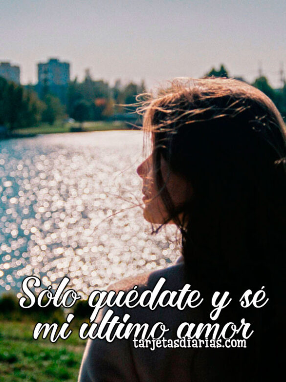 SÓLO QUÉDATE Y SÉ MI ÚLTIMO AMOR