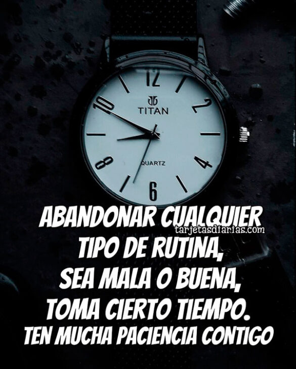 ABANDONAR CUALQUIER TIPO DE RUTINA, SEA MALA O BUENA, TOMA CIERTO TIEMPO