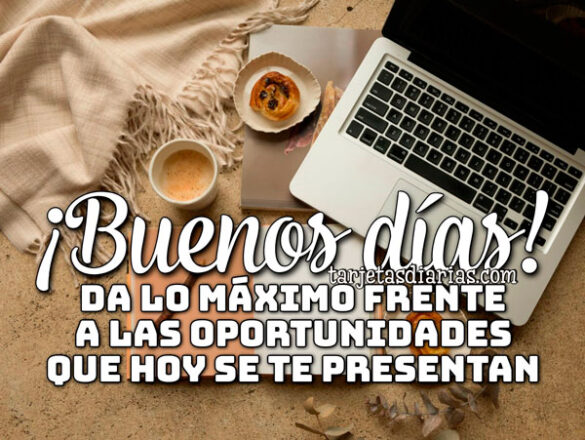 ¡BUENOS DÍAS! DA LO MÁXIMO FRENTE A LAS OPORTUNIDADES QUE HOY SE TE PRESENTAN