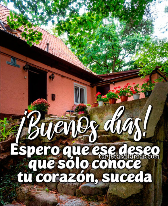 ¡BUENOS DÍAS! ESPERO QUE ESE DESEO QUE SÓLO CONOCE TU CORAZÓN, SUCEDA