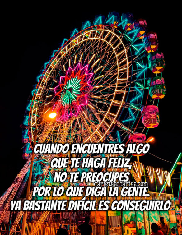 CUANDO ENCUENTRES ALGO QUE TE HAGA FELIZ, NO TE PREOCUPES POR LO QUE DIGA LA GENTE