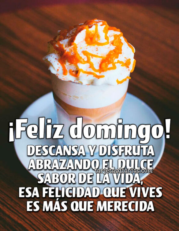 ¡FELIZ DOMINGO! DESCANSA Y DISFRUTA ABRAZANDO EL DULCE SABOR DE LA VIDA, ESA FELICIDAD QUE VIVES ES MÁS QUE MERECIDA