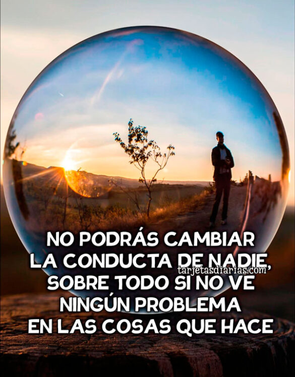 NO PODRÁS CAMBIAR LA CONDUCTA DE NADIE, SOBRE TODO SI NO VE NINGÚN PROBLEMA EN LAS COSAS QUE HACE