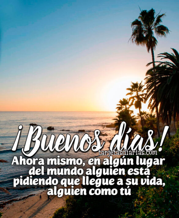 ¡BUENOS DÍAS! AHORA MISMO, EN ALGÚN LUGAR DEL MUNDO ALGUIEN ESTÁ PIDIENDO QUE LLEGUE A SU VIDA ALGUIEN COMO TÚ