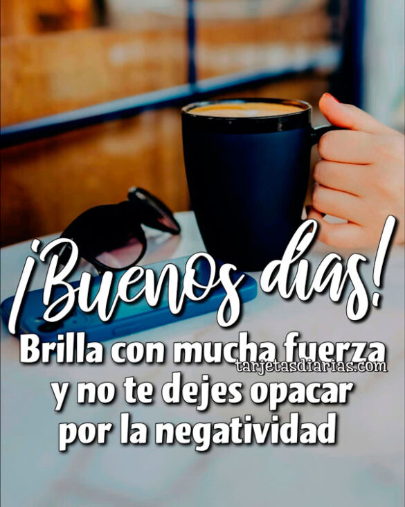 ¡BUENOS DÍAS! BRILLA CON MUCHA FUERZA Y NO TE DEJES OPACAR POR LA NEGATIVIDAD