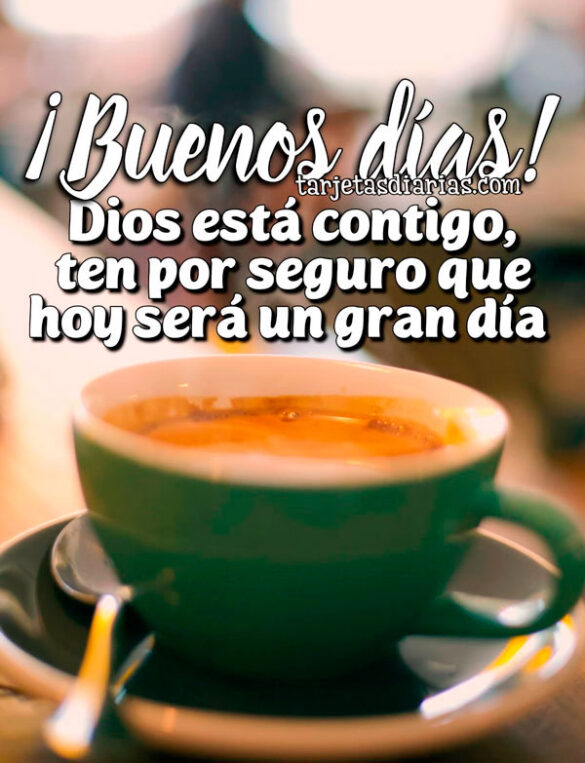 ¡BUENOS DÍAS! DIOS ESTÁ CONTIGO, TEN POR SEGURO QUE HOY SERÁ UN GRAN DÍA