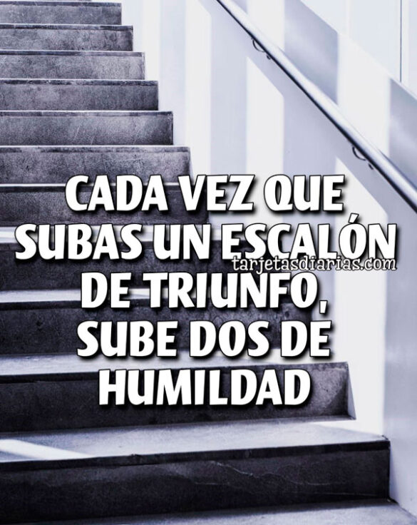 CADA VEZ QUE SUBAS UN ESCALÓN DE TRIUNFO, SUBE DOS DE HUMILDAD