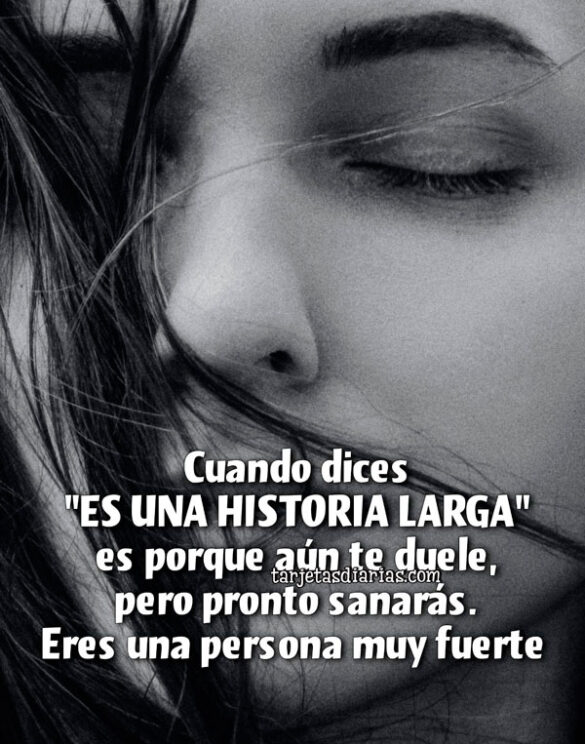CUANDO DICES “ES UNA HISTORIA LARGA” ES PORQUE AÚN TE DUELE, PERO PRONTO SANARÁS