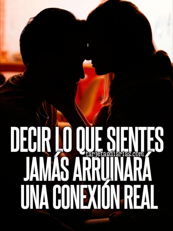 DECIR LO QUE SIENTES JAMÁS ARRUINARÁ UNA CONEXIÓN REAL