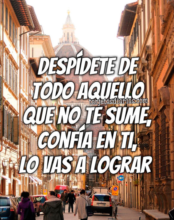 DESPÍDETE DE TODO AQUELLO QUE NO TE SUME, CONFÍA EN TI, LO VAS A LOGRAR